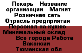 Пекарь › Название организации ­ Магнит, Розничная сеть › Отрасль предприятия ­ Персонал на кухню › Минимальный оклад ­ 30 000 - Все города Работа » Вакансии   . Тюменская обл.